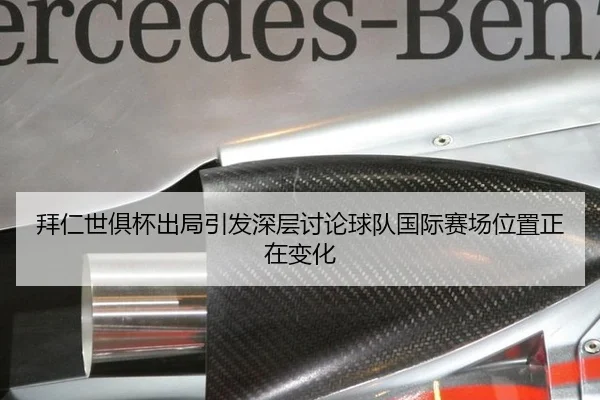 拜仁世俱杯出局引发深层讨论球队国际赛场位置正在变化